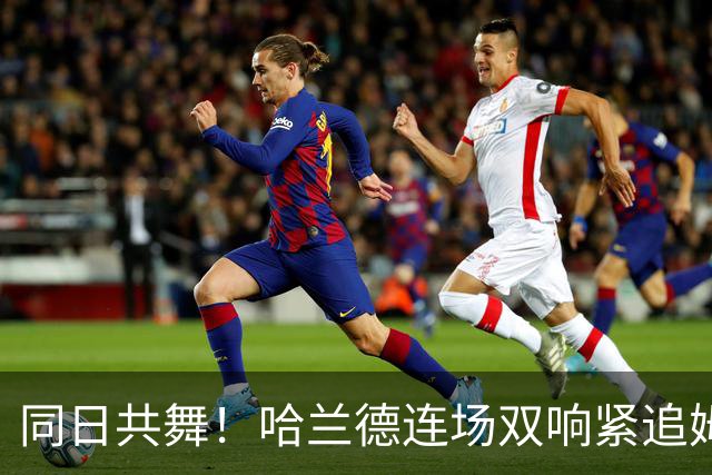 同日共舞！哈兰德连场双响紧追姆巴佩 进球比喝水还轻松