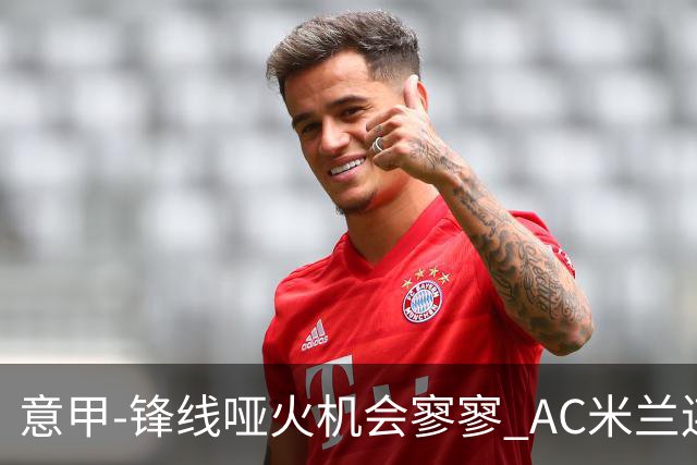 意甲-锋线哑火机会寥寥 AC米兰连平暂以2分领跑